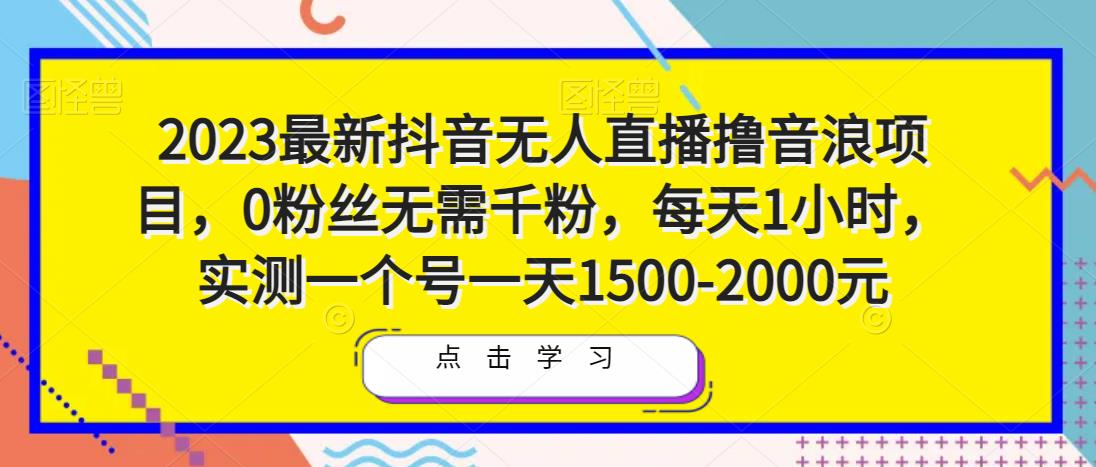 023最新抖音无人直播撸音浪项目，0粉丝无需千粉，每天1小时，实测一个号一天1500-2000元"