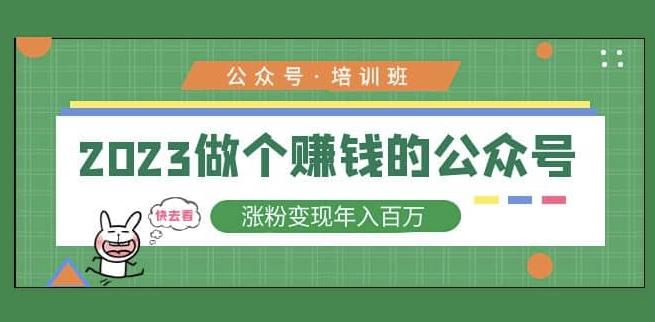 023公众号培训班，2023做个赚钱的公众号，涨粉变现年入百万！"