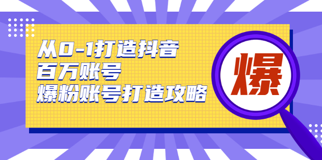 从0-1打造抖音百万账号-爆粉账号打造攻略，针对有账号无粉丝的现象