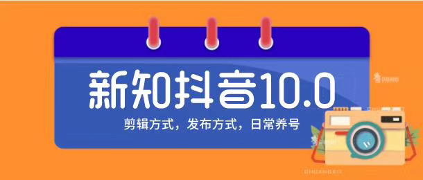 新知短视频培训10.0抖音课程：剪辑方式，日常养号，爆过的频视如何处理还能继续爆