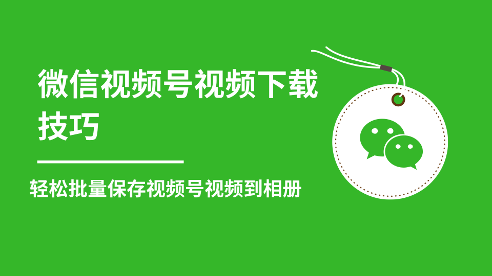 微信视频号视频下载技巧，轻松批量保存视频号等无水印视频到相册