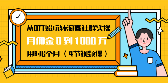 从0开始玩转淘客社群实操：月佣金0到1000万用时6个月（4节视频课）