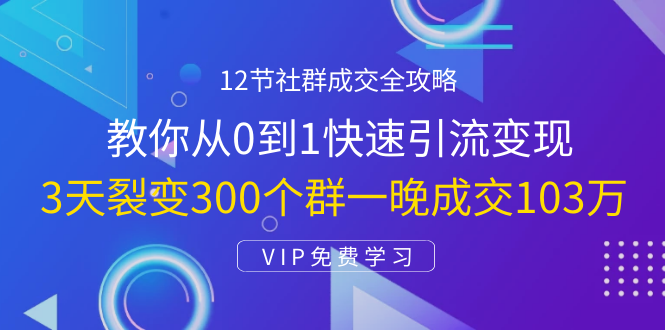 2节社群成交全攻略：从0到1快速引流变现，3天裂变300个群一晚成交103万"