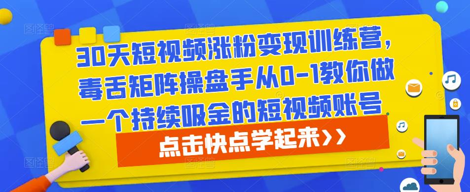 0天短视频涨粉变现训练营，毒舌矩阵操盘手从0-1教你做一个持续吸金的短视频账号"