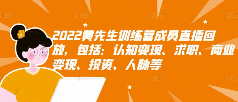 022黄先生训练营成员直播回放，包括：认知变现、求职、商业变现、投资、人脉等"