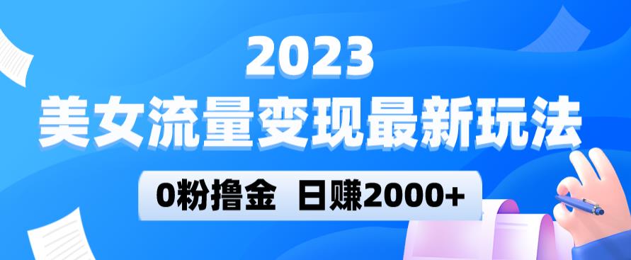 023美女流量变现最新玩法，0粉撸金，日赚2000+，实测日引流300+"