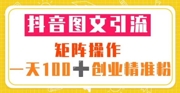 抖音图文引流矩阵操作一天100+创业精准粉（5节视频课+素材模板）