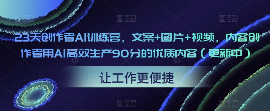 3天创作者AI训练营，文案+图片+视频，内容创作者用AI高效生产90分的优质内容（更新中）"