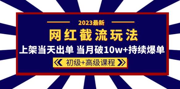 023网红·同款截流玩法【初级+高级课程】上架当天出单当月破10w+持续爆单"