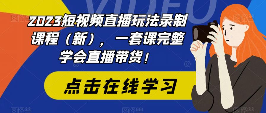 023短视频直播玩法录制课程（新），一套课完整学会直播带货！"