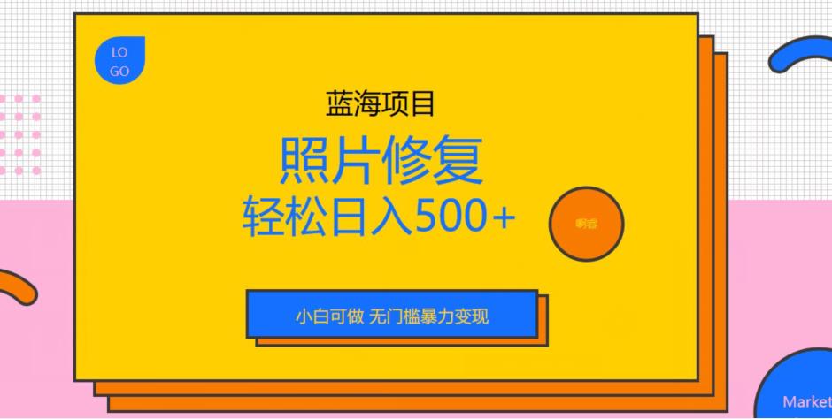 蓝海项目照片修复，轻松日入500+，小白可做无门槛暴力变现【揭秘】