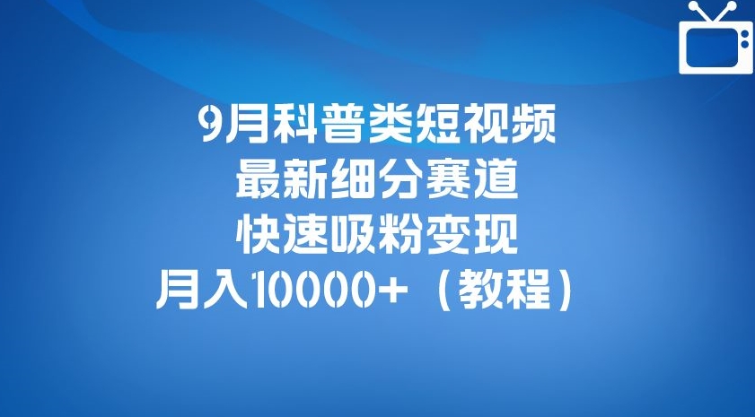 月科普类短视频最新细分赛道，快速吸粉变现，月入10000+（详细教程）"