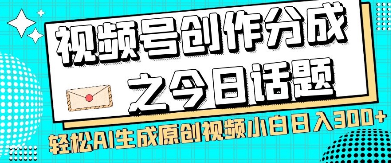 视频号创作分成之今日话题，两种方法，轻松AI生成原创视频，小白日入300+