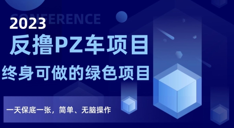 023反撸PZ车项目，终身可做的绿色项目，一天保底一张，简单、无脑操作【仅揭秘】"