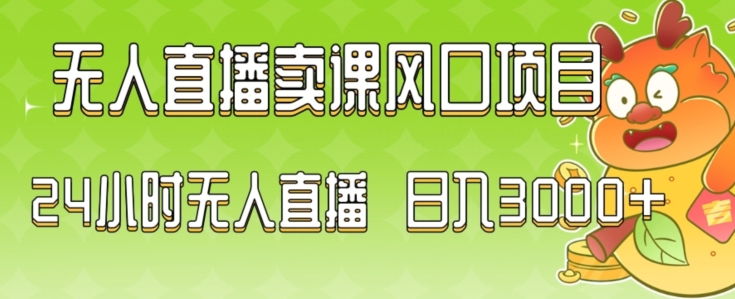 024最新玩法无人直播卖课风口项目，全天无人直播，小白轻松上手【揭秘】"