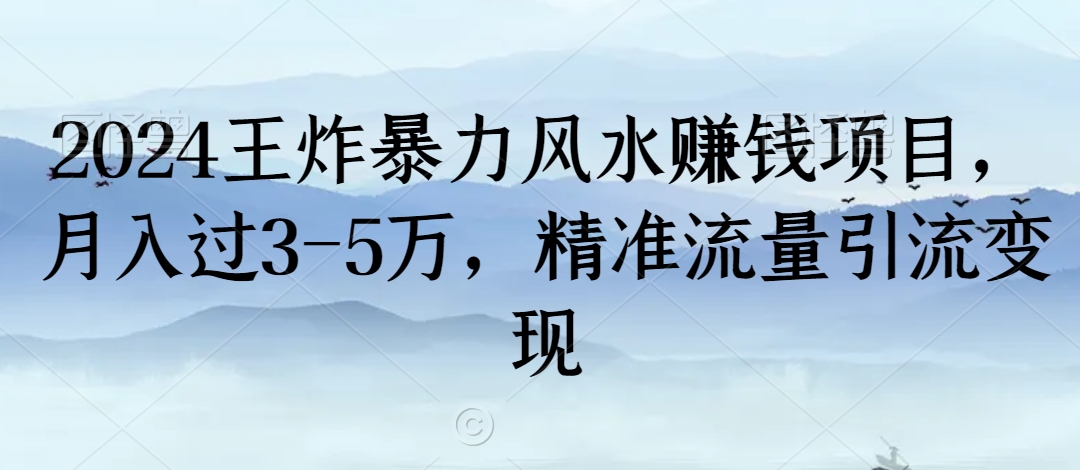 024王炸暴力风水赚钱项目，月入过3-5万，精准流量引流变现【揭秘】"