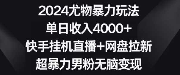 024尤物暴力玩法，单日收入4000+，快手挂机直播+网盘拉新，超暴力男粉无脑变现【揭秘】"