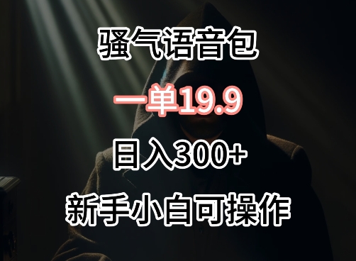 成本卖骚气语音包，一单19.9.日入300+【揭秘】"