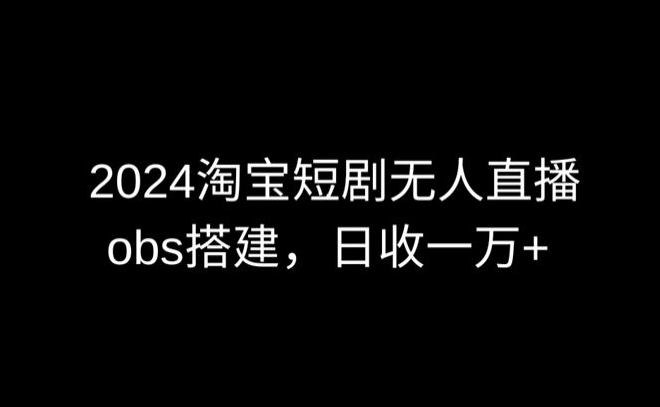 024最新淘宝短剧无人直播，obs多窗口搭建，日收6000+【揭秘】"