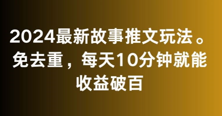 024最新故事推文玩法，免去重，每天10分钟就能收益破百【揭秘】"