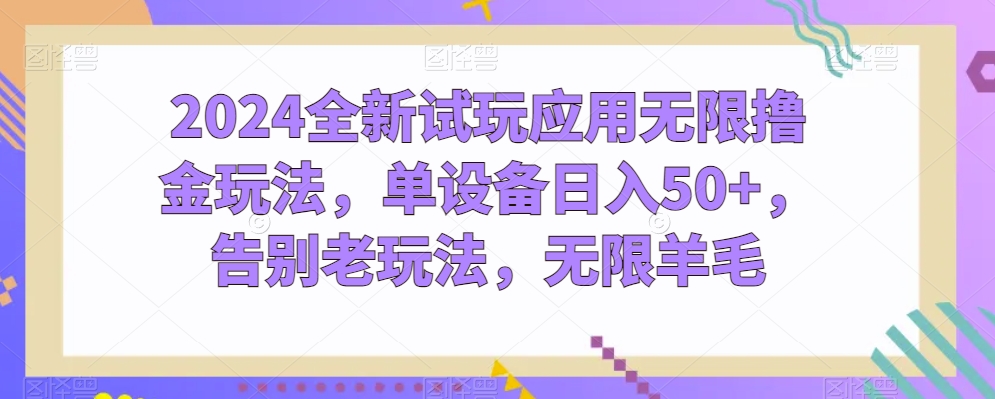 024全新试玩应用无限撸金玩法，单设备日入50+，告别老玩法，无限羊毛【揭秘】"