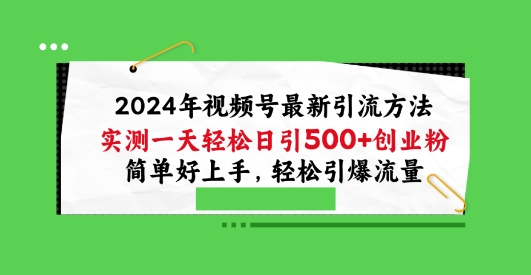 024年视频号最新引流方法，实测一天轻松日引100+创业粉，简单好上手，轻松引爆流量【揭秘】"