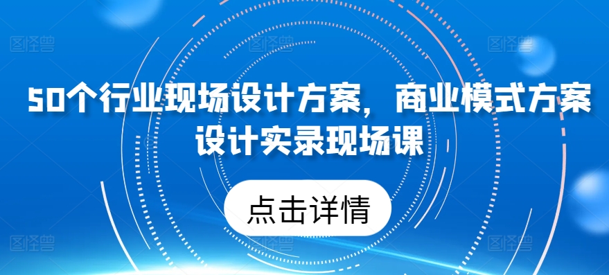 0个行业现场设计方案，​商业模式方案设计实录现场课"