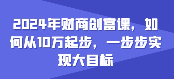 024年财商创富课，如何从10w起步，一步步实现大目标"