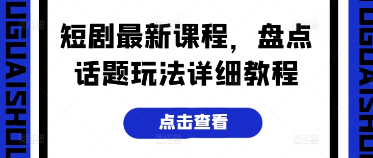 短剧最新课程，盘点话题玩法详细教程