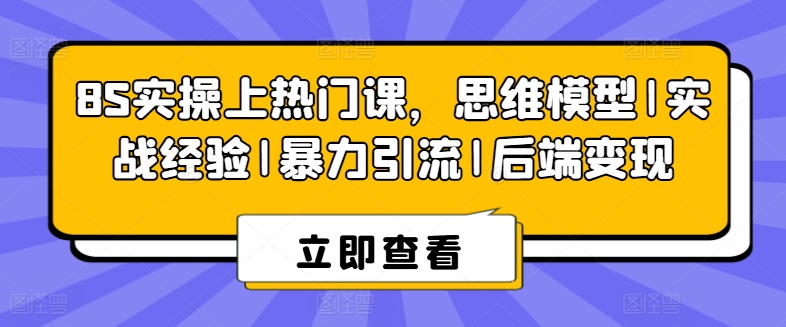 S实操上热门课，思维模型|实战经验|暴力引流|后端变现"