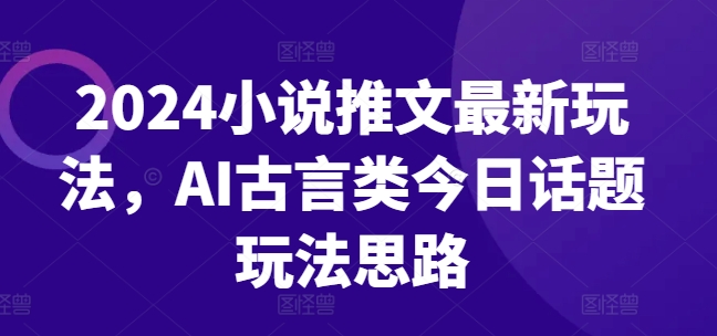 024小说推文最新玩法，AI古言类今日话题玩法思路"