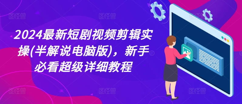 024最新短剧视频剪辑实操(半解说电脑版)，新手必看超级详细教程"