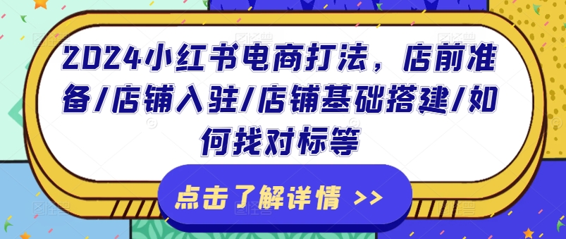 024小红书电商打法，店前准备/店铺入驻/店铺基础搭建/如何找对标等"