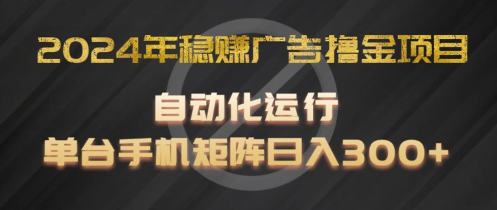 024年稳赚广告撸金项目，全程自动化运行，单台手机就可以矩阵操作，日入300+【揭秘】"