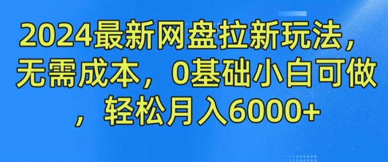 024最新网盘拉新玩法，无需成本，0基础小白可做，轻松月入6000+【揭秘】"