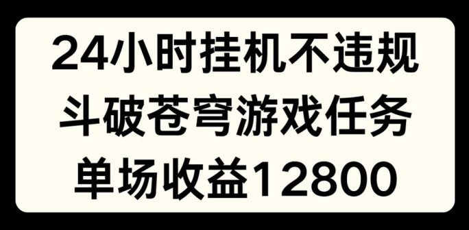 4小时无人挂JI不违规，斗破苍穹游戏任务，单场直播最高收益1280【揭秘】"