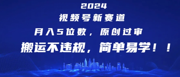 024视频号新赛道，月入5位数+，原创过审，搬运不违规，简单易学【揭秘】"