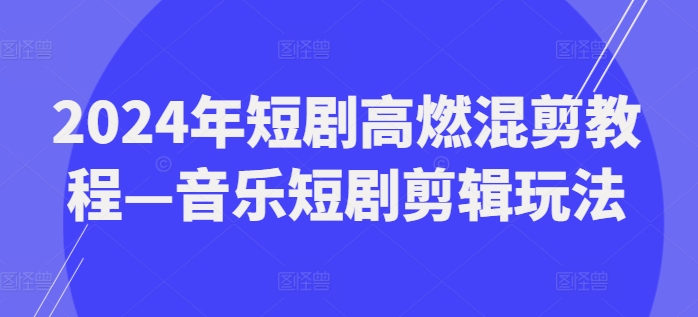 024年短剧高燃混剪教程—音乐短剧剪辑玩法"