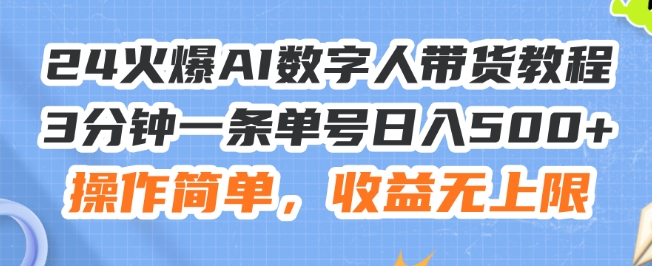 4火爆AI数字人带货教程，3分钟一条单号日入500+，操作简单，收益无上限【揭秘】"