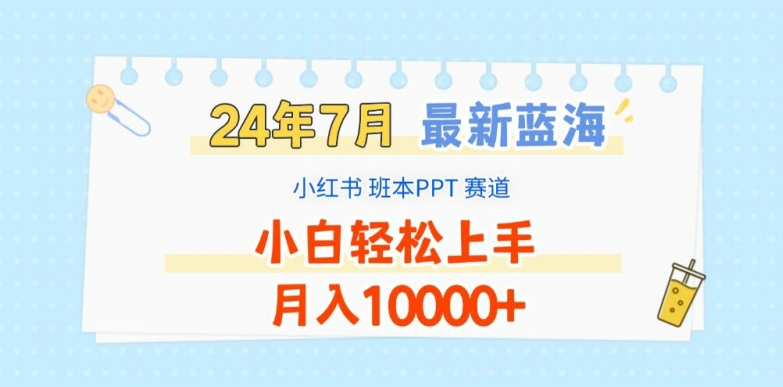 024年7月最新蓝海赛道，小红书班本PPT项目，小白轻松上手，月入1W+【揭秘】"