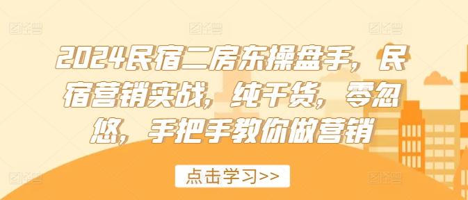 024民宿二房东操盘手，民宿营销实战，纯干货，零忽悠，手把手教你做营销"