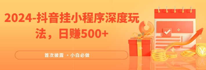 024全网首次披露，抖音挂小程序深度玩法，日赚500+，简单、稳定，带渠道收入，小白必做【揭秘】"