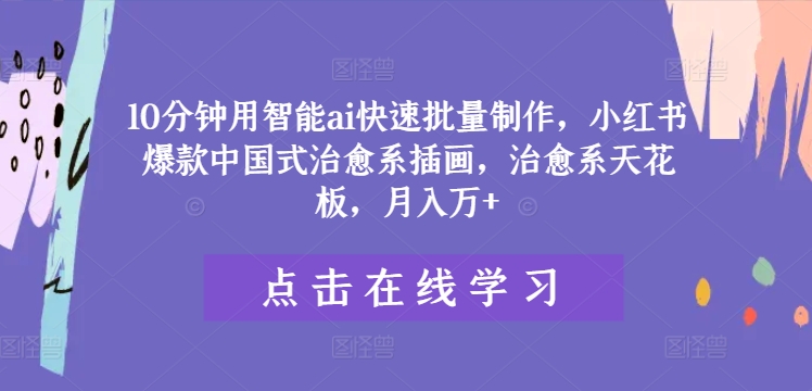 0分钟用智能ai快速批量制作，小红书爆款中国式治愈系插画，治愈系天花板，月入万+【揭秘】"