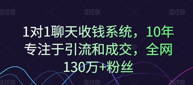 对1聊天收钱系统，10年专注于引流和成交，全网130万+粉丝"