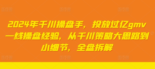 024年千川操盘手，投放过亿gmv一线操盘经验，从千川策略大思路到小细节，全盘拆解"