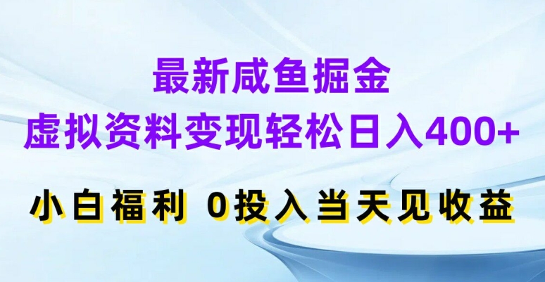 最新咸鱼掘金，虚拟资料变现，轻松日入400+，小白福利，0投入当天见收益【揭秘】