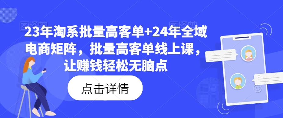 3年淘系批量高客单+24年全域电商矩阵，批量高客单线上课，让赚钱轻松无脑点"