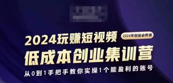 024短视频创业集训班，2024创业必修，从0到1手把手教你实操1个能盈利的账号"