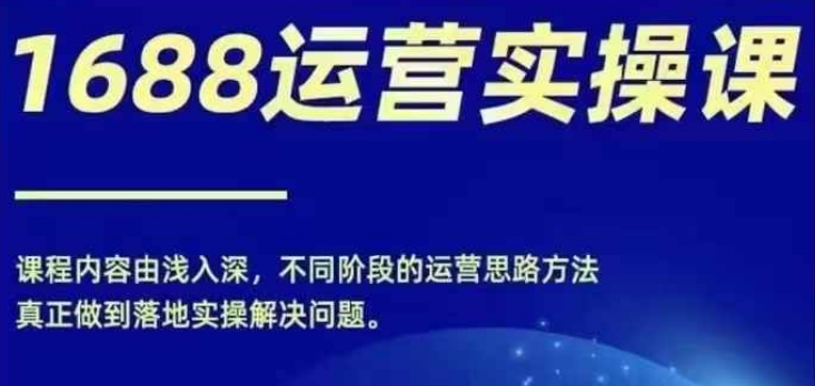 688实操运营课，零基础学会1688实操运营，电商年入百万不是梦"