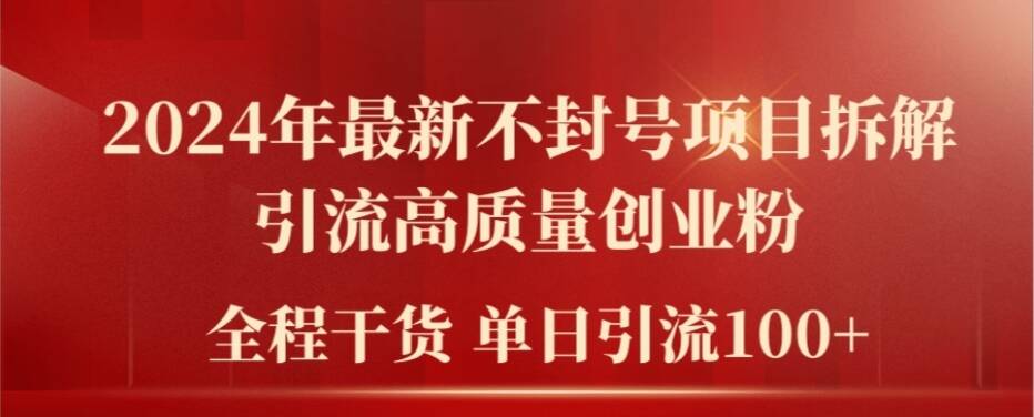 024年最新不封号项目拆解引流高质量创业粉，全程干货单日轻松引流100+【揭秘】"